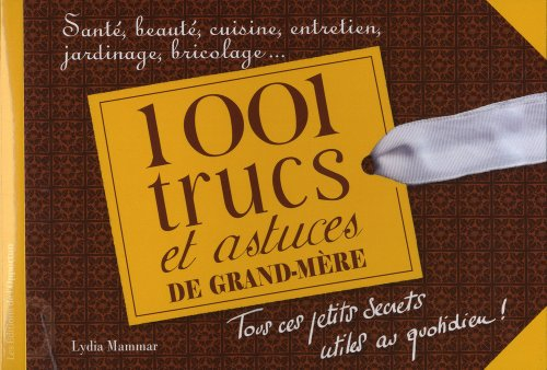 1.001 trucs et astuces de grand-mère : santé, beauté, cuisine, entretien, jardinage, bricolage...