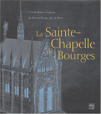 La Sainte-Chapelle de Bourges : une fondation disparue de Jean de France, duc de Berry : exposition,