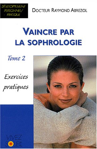 Vaincre par la sophrologie. Vol. 2. Exercices pratiques