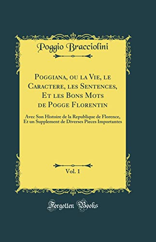 Poggiana, ou la Vie, le Caractere, les Sentences, Et les Bons Mots de Pogge Florentin, Vol. 1: Avec 