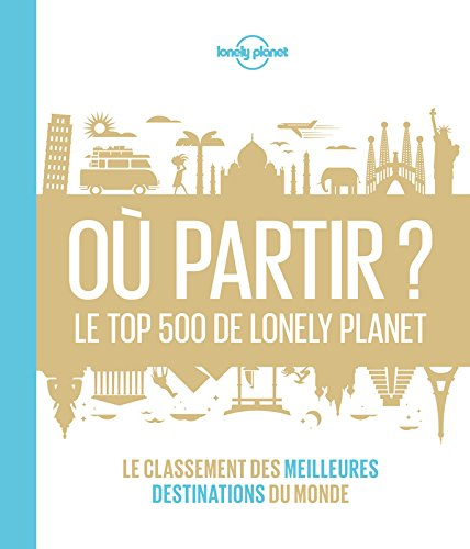 Où partir ? : le top 500 de Lonely Planet : le classement des meilleures destinations du monde