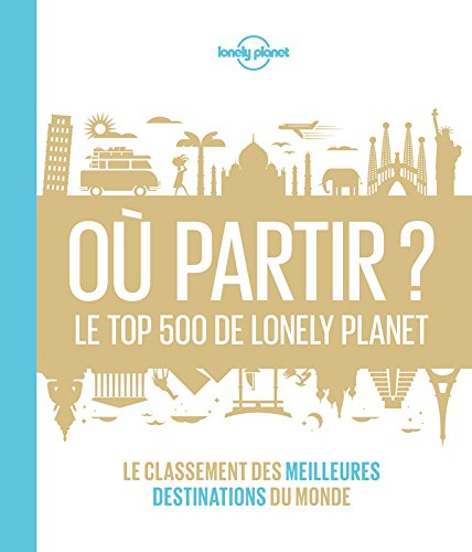 Où partir ? : le top 500 de Lonely Planet : le classement des meilleures destinations du monde
