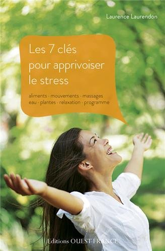 Les 7 clés pour apprivoiser le stress : aliments, mouvements, massages, eau, plantes, relaxation, pr