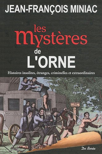 Les mystères de l'Orne : histoires insolites, étranges, criminelles et extraordinaires