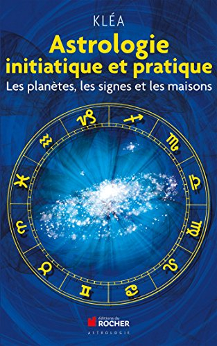 Astrologie initiatique et pratique : les planètes, les signes et les maisons