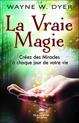 La vraie magie : créez des miracles à chaque jour de votre vie