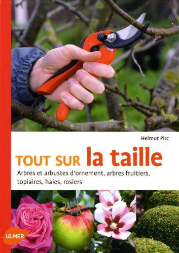 Tout sur la taille : arbres et arbustes d'ornement, arbres fruitiers, topiaires, haies, rosiers