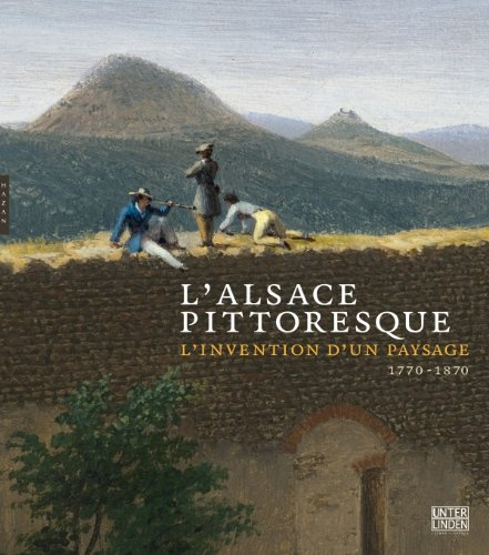 L'Alsace pittoresque : l'invention d'un paysage, 1770-1870 : exposition, Colmar, Musée Unterlinden, 
