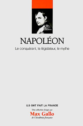 Napoléon, le conquérant, le législateur, le mythe