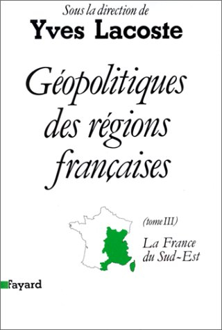 Géopolitiques des régions françaises. Vol. 3. La France du Sud-Est