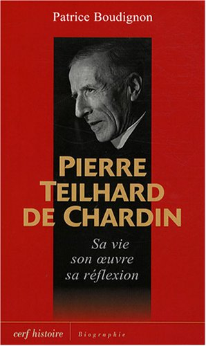 Pierre Teilhard de Chardin : sa vie, son oeuvre, sa réflexion