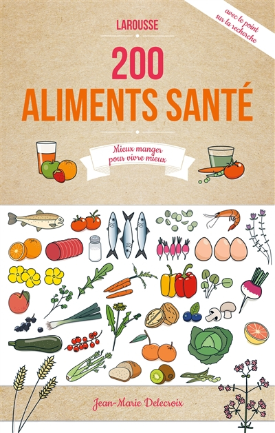 Les 200 meilleurs aliments santé : mieux manger pour vivre mieux