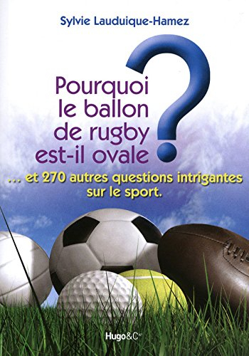 Pourquoi le ballon de rugby est-il ovale ? : ... et 270 autres questions intrigantes sur le sport