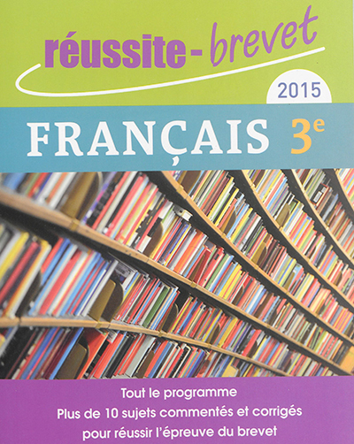 Français 3e, 2015 : tout le programme : plus de 10 sujets commentés et corrigés pour réussir l'épreu