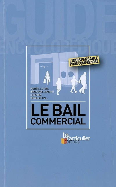 Le bail commercial : durée, loyer, renouvellement, cession, résiliation... : l'indispensable pour co