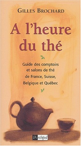 A l'heure du thé : guide des comptoirs et salons de thé de France, Belgique, Suisse et Québec
