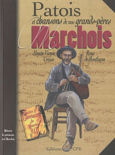 Patois et chansons de nos grands-pères marchois : Haute-Vienne, Creuse, Pays de Montluçon
