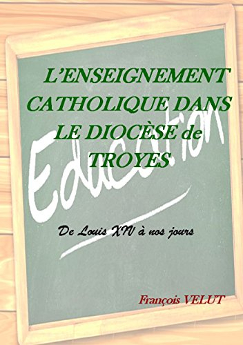 L'enseignement catholique dans le diocèse de Troyes : De Louis XIV à nos jours
