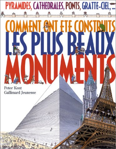 Comment ont été construits les plus beaux monuments : pyramides, cathédrales, ponts, gratte-ciel, ..