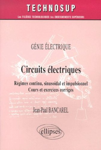 Circuits électriques : régimes continu, sinusoïdal et impulsionnel, cours et exercices corrigés : gé