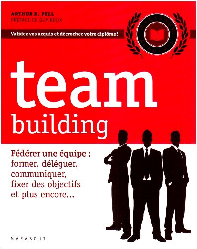 Team building : fédérer une équipe : former, déléguer, communiquer, fixer des objectifs et plus enco
