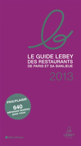 Le guide Lebey des restaurants de Paris et sa banlieue : 2013 : l'expertise a un prix, 640 tables to