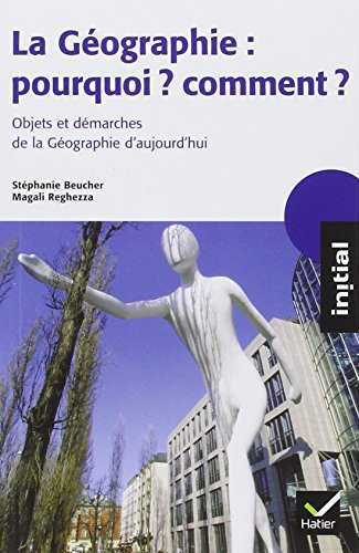 La géographie : pourquoi ? Comment ? : objets et démarches de la géographie aujourd'hui