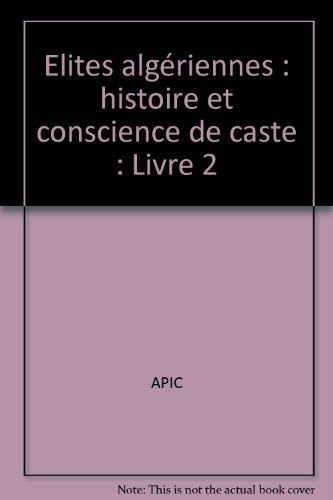 elites algériennes : histoire et conscience de caste : livre 2