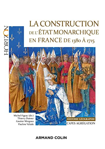 La construction de l'Etat monarchique en France de 1380 à 1715 : histoire géographie : Capes, agréga