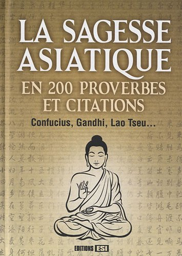 La sagesse asiatique en 200 proverbes et citations : Confucius, Gandhi, Lao Tseu...