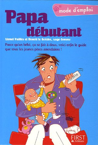 papa débutant : parce qu'un bébé, ça se fait à deux, voici enfin le guide que tous les jeunes pères 