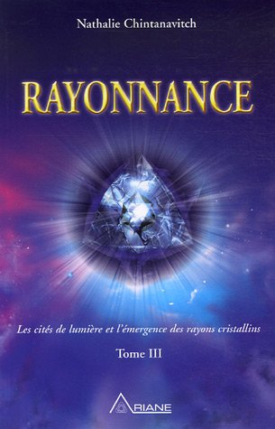 Rayonnance : cités de lumière et l'émergence des rayons cristallins : tome III