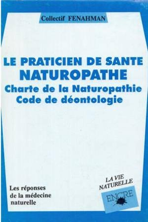 Le Praticien de santé naturopathe : charte de la naturopathie, code de déontologie