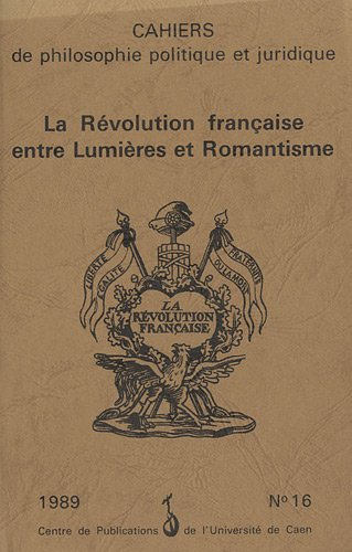 Cahiers de philosophie politique et juridique, n° 16. La Révolution française entre Lumières et roma
