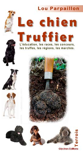 Le chien truffier : l'éducation, les races, les concours, les truffes, les régions, les marchés
