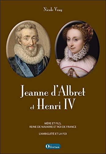 Jeanne d'Albret et Henri IV : mère et fils, reine de Navarre et roi de France : la foi et l'ambiguït