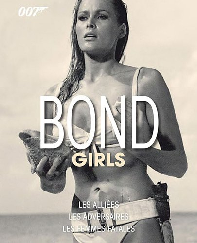 Bond girls : les alliées, les adversaires, les femmes fatales
