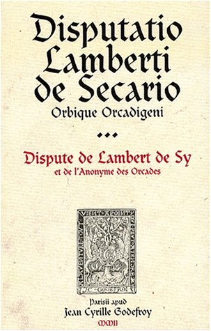 Dispute de Lambert de Sy et de l'Anonyme des Orcades. Disputatio Lamberti de Secario Orbique Orcadig