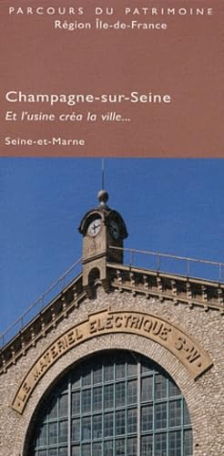 Champagne-sur-Seine : et l'usine créa la ville... : Seine-et-Marne