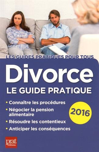 Divorce : le guide pratique : connaître les procédures, négocier la pension alimentaire, résoudre le