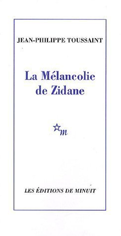 La mélancolie de Zidane - Jean-Philippe Toussaint