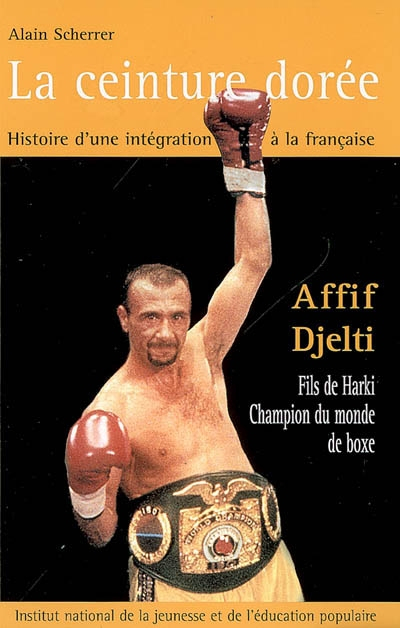 La ceinture dorée : histoire d'une intégration à la française : Affif Djelti, fils de harki, champio