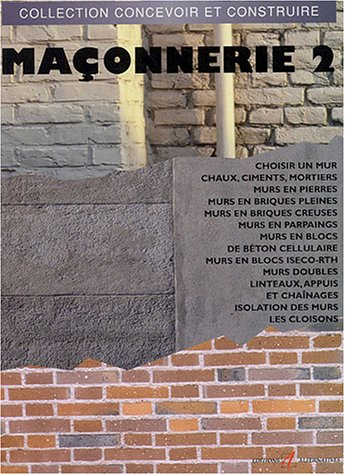 Maçonnerie. Vol. 2. Choisir un mur, chaux, ciments, mortiers, murs en pierres, murs en briques plein
