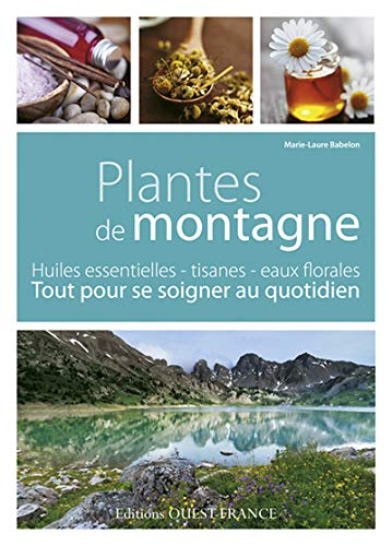 Plantes de montagne : huiles essentielles, tisanes, eaux florales : tout pour se soigner au quotidie