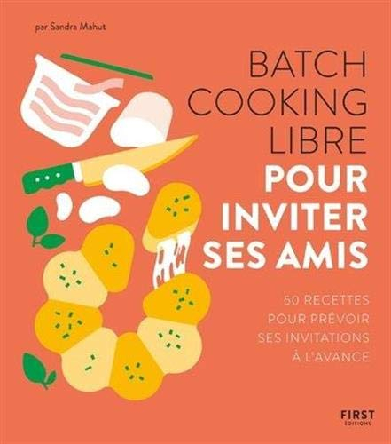 Batch cooking libre : pour inviter ses amis : 50 recettes pour prévoir ses invitations à l'avance