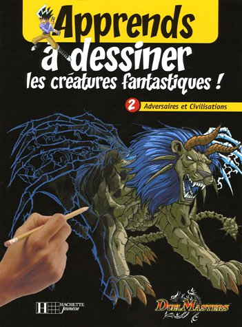 Apprends à dessiner les créatures fantastiques ! : Duel Masters. Vol. 2. Adversaires et civilisation