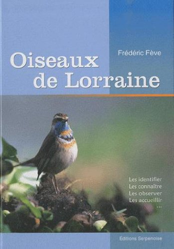 Oiseaux de Lorraine : les identifier, les connaître, les observer, les accueillir...