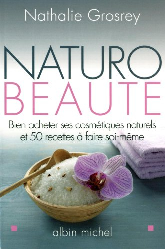 Naturo-beauté : bien acheter ses cosmétiques naturels et 50 recettes à faire soi-même