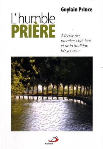 L'humble prière : à l'école des premiers chrétiens et de la tradition hésychaste