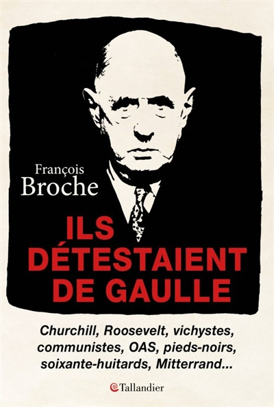 Ils détestaient de Gaulle : Churchill, Roosevelt, vichystes, communistes, OAS, pieds-noirs, soixante